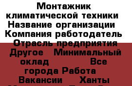 Монтажник климатической техники › Название организации ­ Компания-работодатель › Отрасль предприятия ­ Другое › Минимальный оклад ­ 20 000 - Все города Работа » Вакансии   . Ханты-Мансийский,Пыть-Ях г.